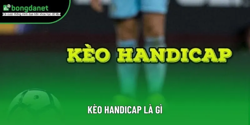Kèo Handicap Là Gì? Bí Kíp Soi Kèo Châu Á Chuẩn Từ Cao Thủ