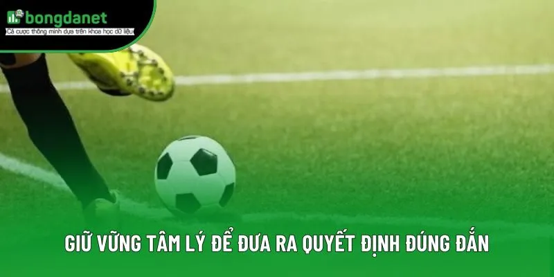 Giữ vững tâm lý để đưa ra quyết định đúng đắn Giữ vững tâm lý để đưa ra quyết định đúng đắn
